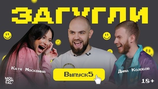 ЗАГУГЛИ #5 | КАТЯ МОСКВИНА Х ДИМА КОЛОБОВ