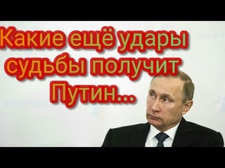 Какие ещё удары судьбы ждут Путина...