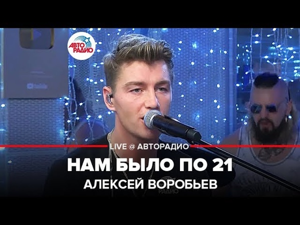 🅰️ Алексей Воробьев - Нам Было По 21 (LIVE @ Авторадио)