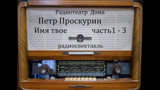 Имя твое. Петр Проскурин. Радиоспектакль 1979 год